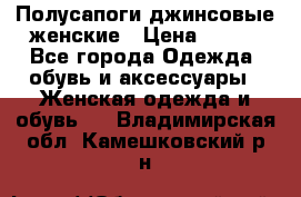 Полусапоги джинсовые женские › Цена ­ 500 - Все города Одежда, обувь и аксессуары » Женская одежда и обувь   . Владимирская обл.,Камешковский р-н